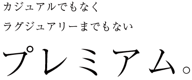 カジュアルでもなくラグジュアリーまでもないプレミアム。